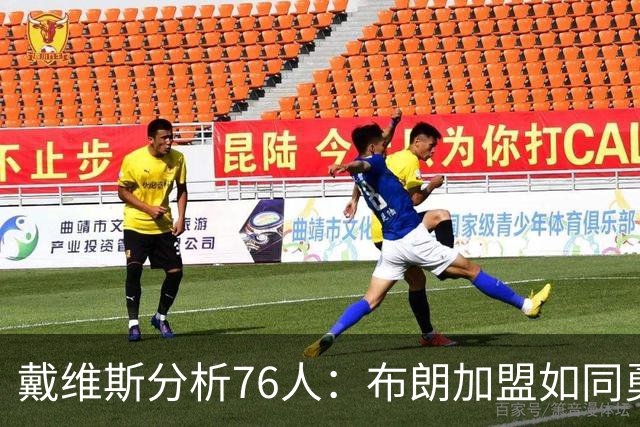 戴维斯分析76人：布朗加盟如同勇士签KD，但勒布朗恐增复杂性