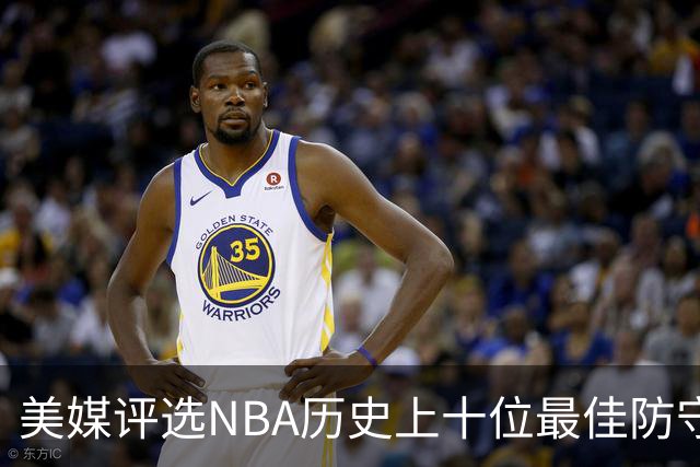 美媒评选NBA历史上十位最佳防守球员，詹姆斯第五、乔丹第四，科比未入选