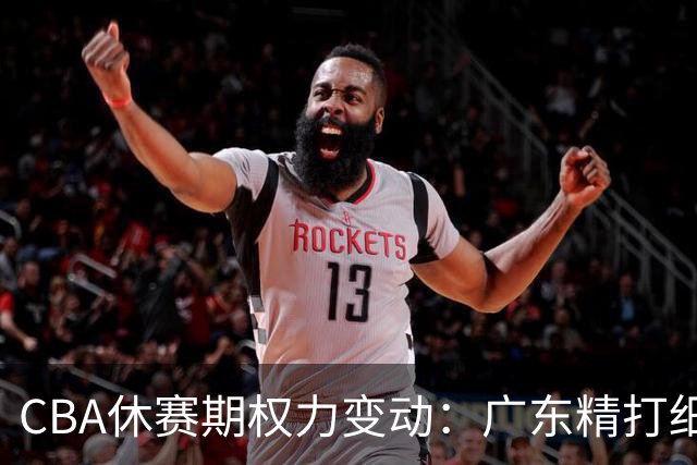 CBA休赛期权力变动：广东精打细算，北京果断放弃，天津换帅